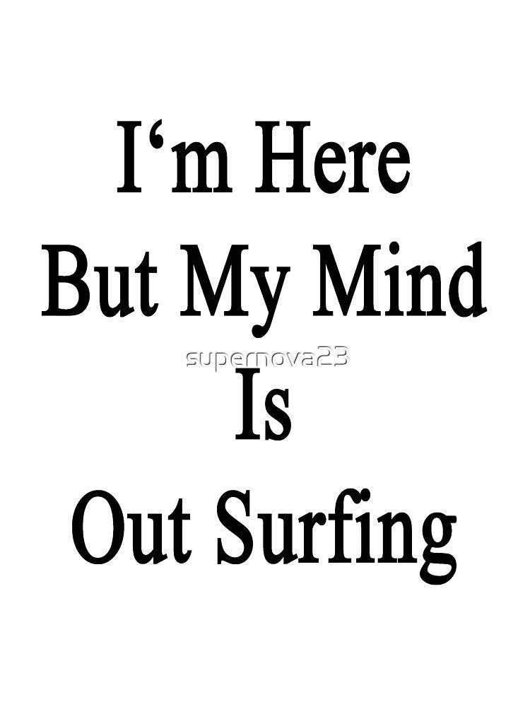 I'm Here But My Mind Is Out Surfing by supernova23 Unisex , , , Long Sleeve Tee