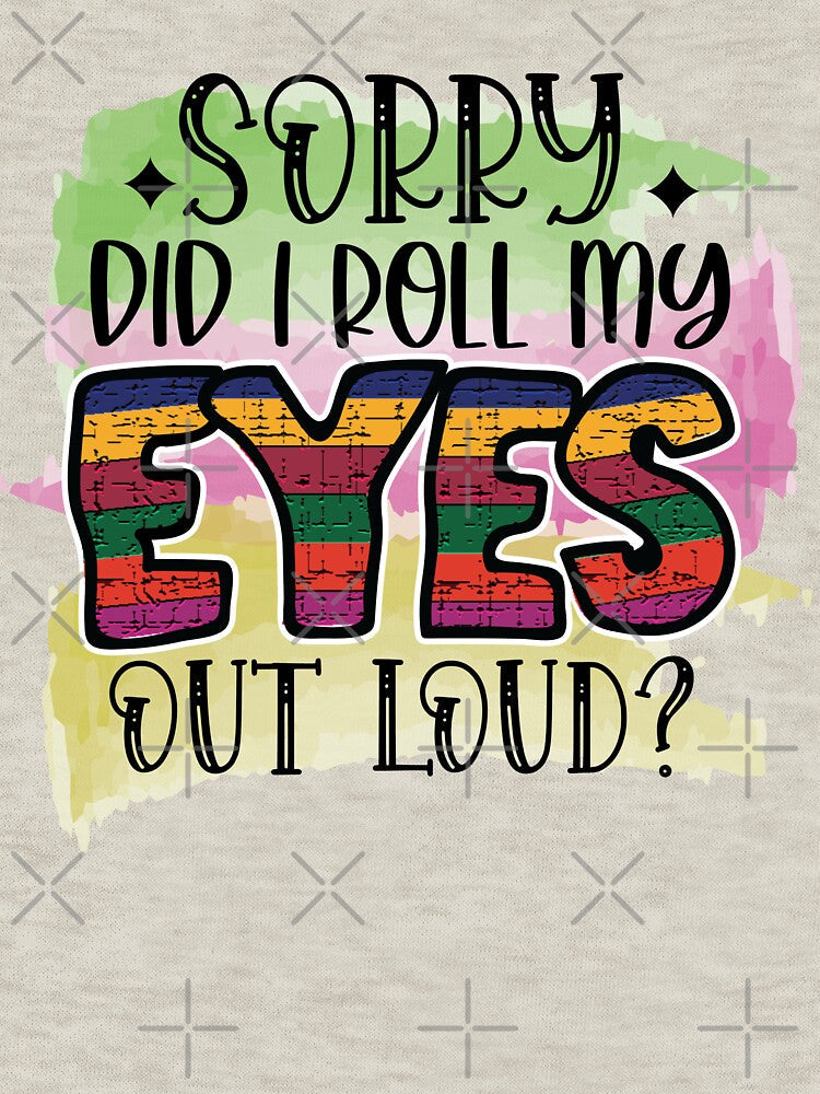 Sorry did I roll my eyes out loud? by Beneficial Art Unisex , , , Long Sleeve Tee