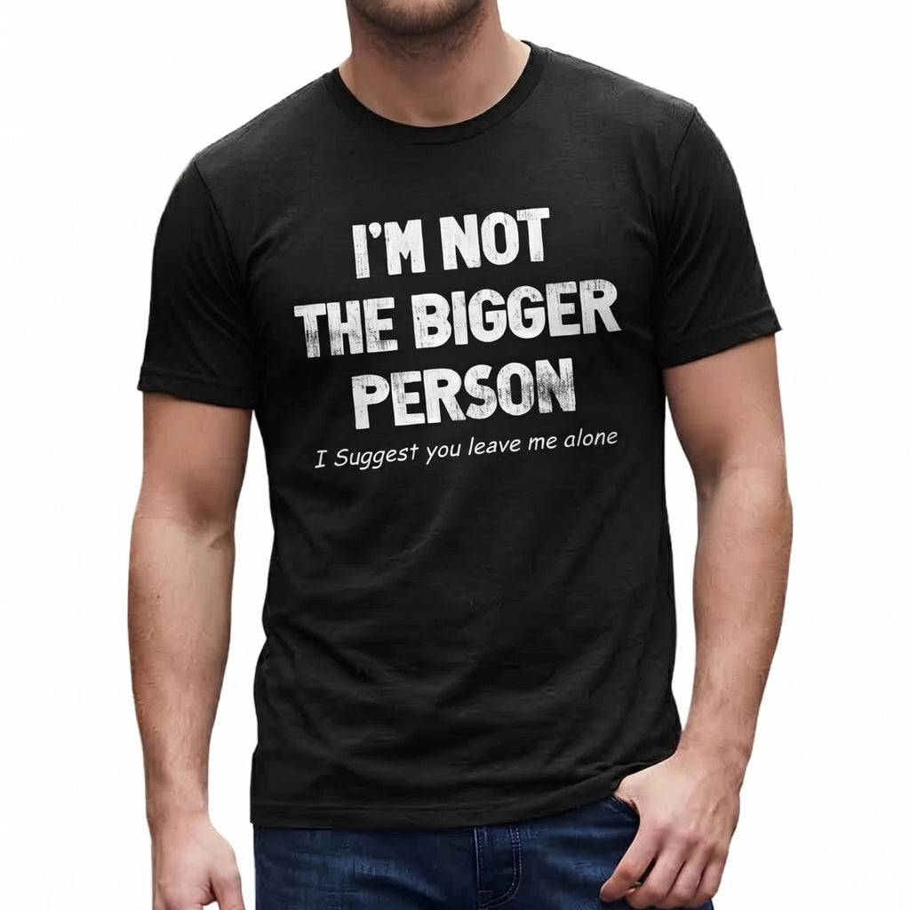 I'm Not The Bigger Person T-Shirt Funny Sarcastic Leave Me Alone Graphic Tee