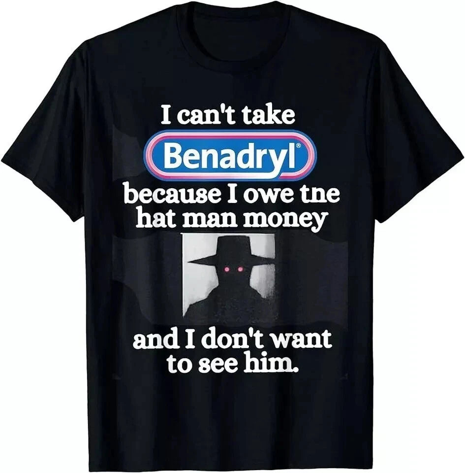 I Can't Take Benadryl Because I Owe The Hat Man Money T-Shirt