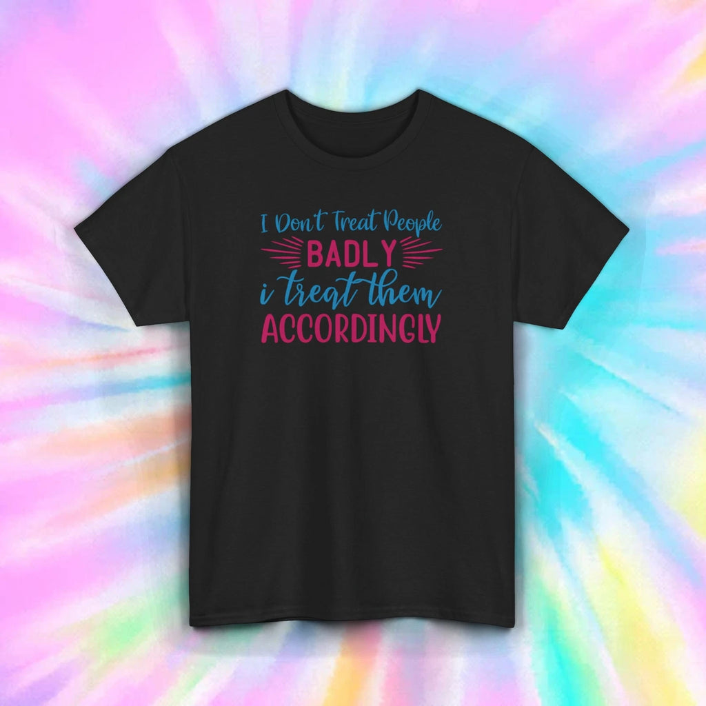 Savage Attitude T-Shirt I Don’t Treat People Badly Funny Quote Tee S-5XL
