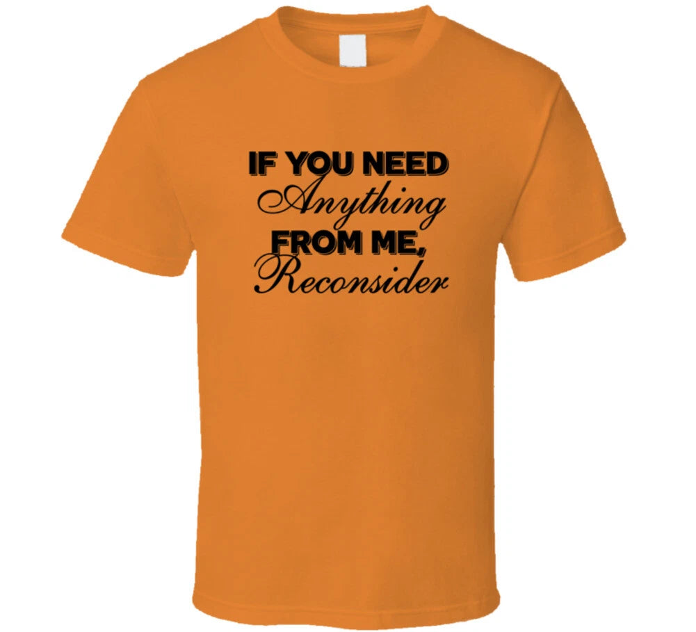 If You Need Anything From Me Reconsider Sarcastic T Shirt