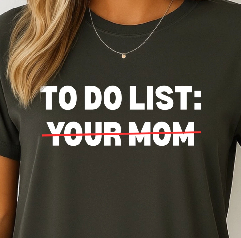To Do List: ~Your Mom~ T-shirt | Funny Sarcastic Quote Tee, Fun Insult Shirt