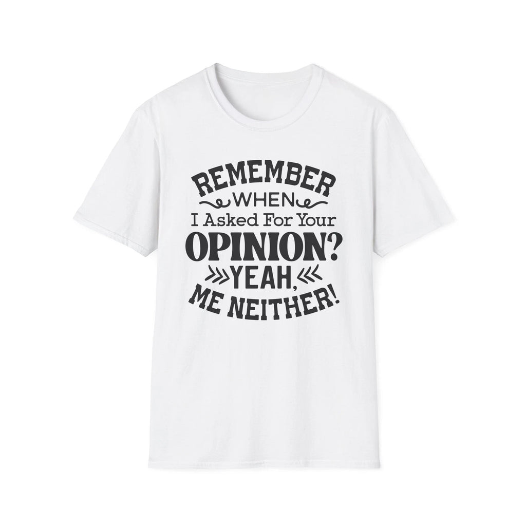 Remember When I Asked For Your Opinion T-Shirt | Funny Quote Tee