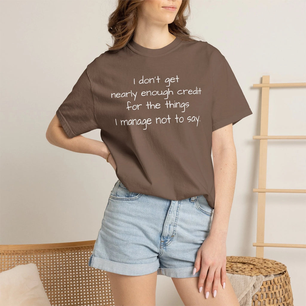 I Don't Get Nearly Enough Credit for the Things I Manage Not to Say T-Shirt