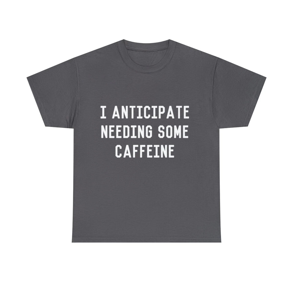 I Anticipate Needing Some Caffeine  Graphic Tee Shirt, S-5XL