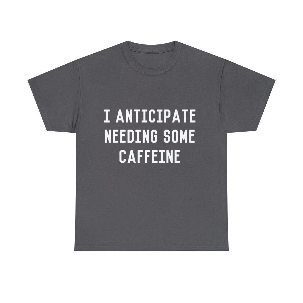 I Anticipate Needing Some Caffeine  Graphic Tee Shirt, S-5XL
