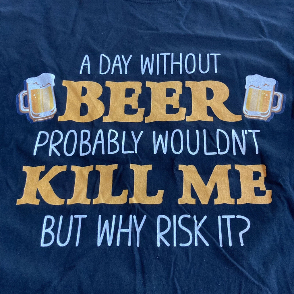 A day without beer probably wouldn't kill me but why risk it! Mens Medium tshirt
