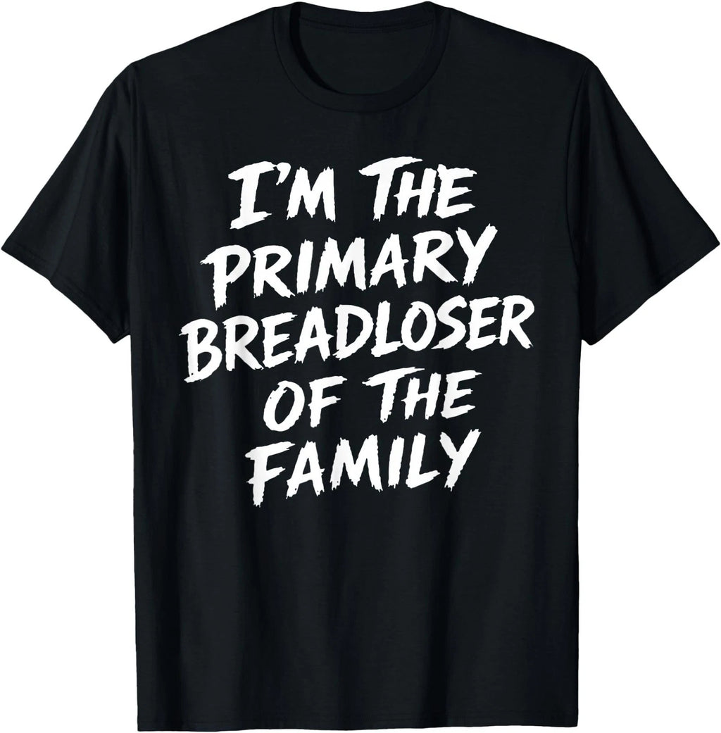 I'm The Primary Breadloser of The Family Sarcastic Quote T-Shirt