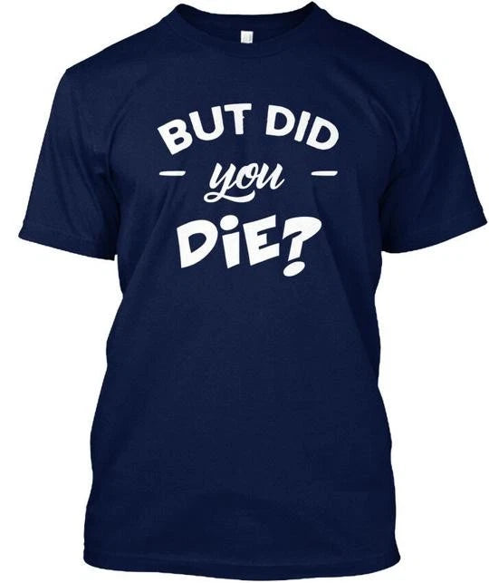 But Did You Die Funny Quote T-Shirt Made in the USA Size S to 5XL