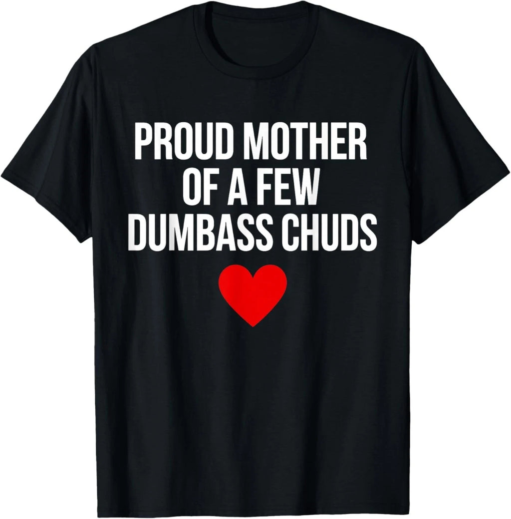 Proud Mother of A Few Dumbass Chuds Funny Quote T-Shirt
