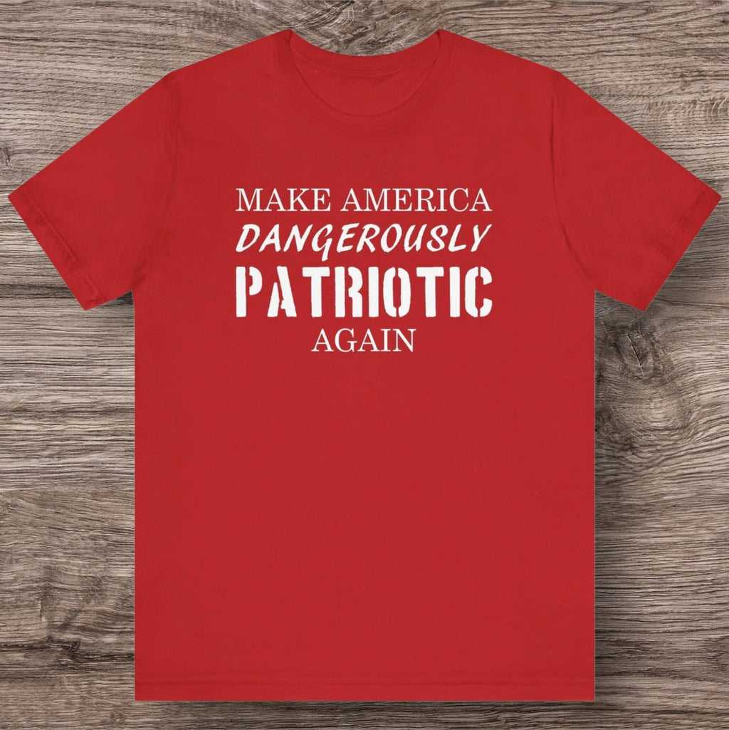 MAKE AMERICA Dangerously Patriotic AGAIN All American Conservative Tee