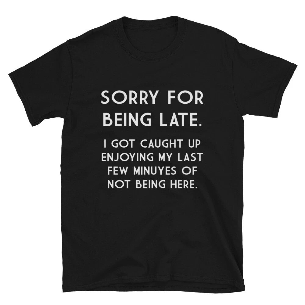 SORRY FOR BEING LATE Graphic Novelty Humor T-Shirt