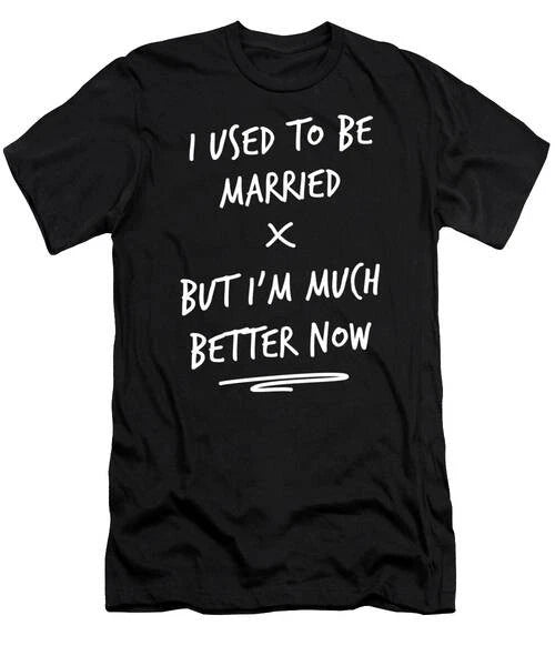 I Used To Be Married Much Better Now Funny Divorce T-Shirt S to 3XL