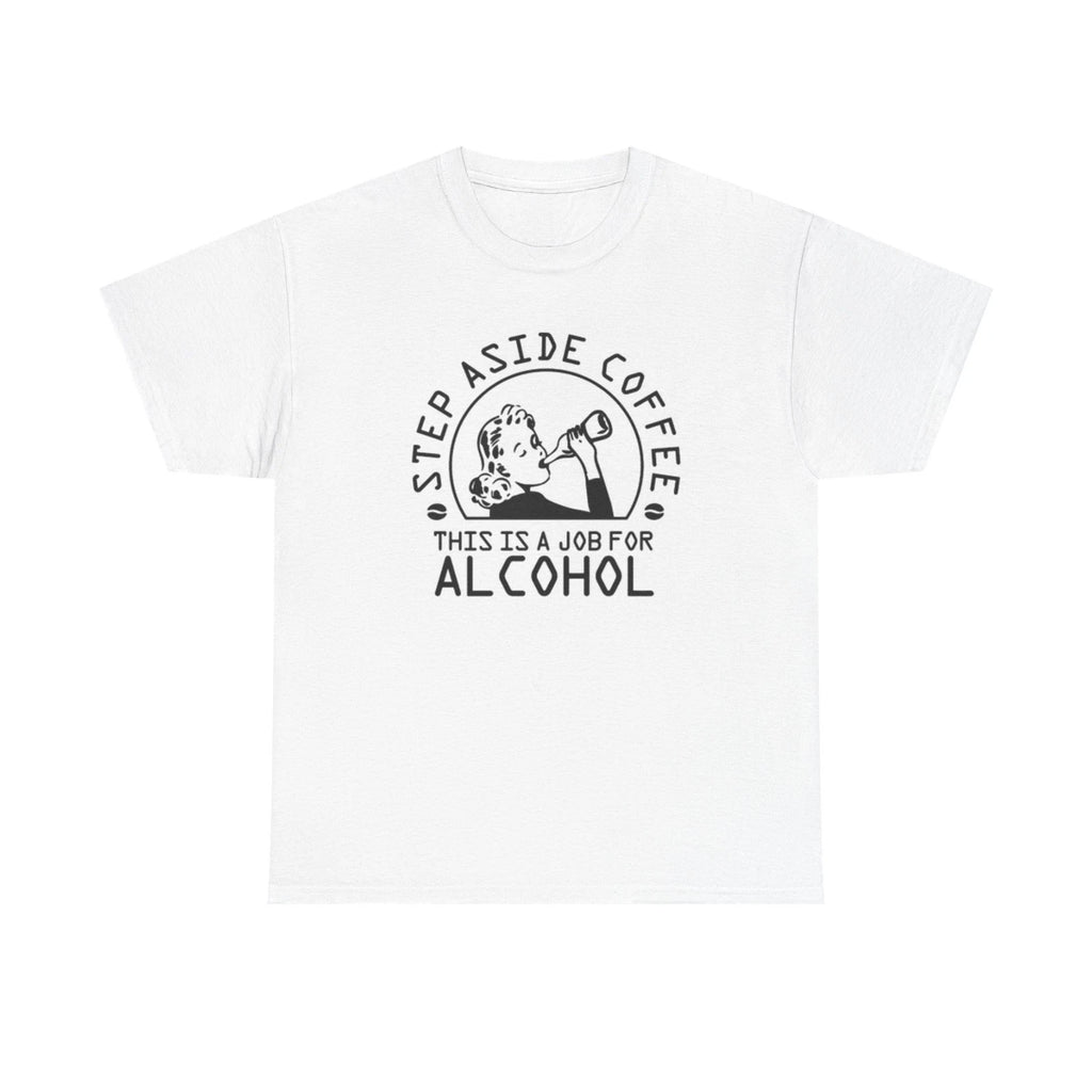 Step Aside Coffee This Is A Job For Alcohol Graphic T Shirt Unisex Heavy Cotton