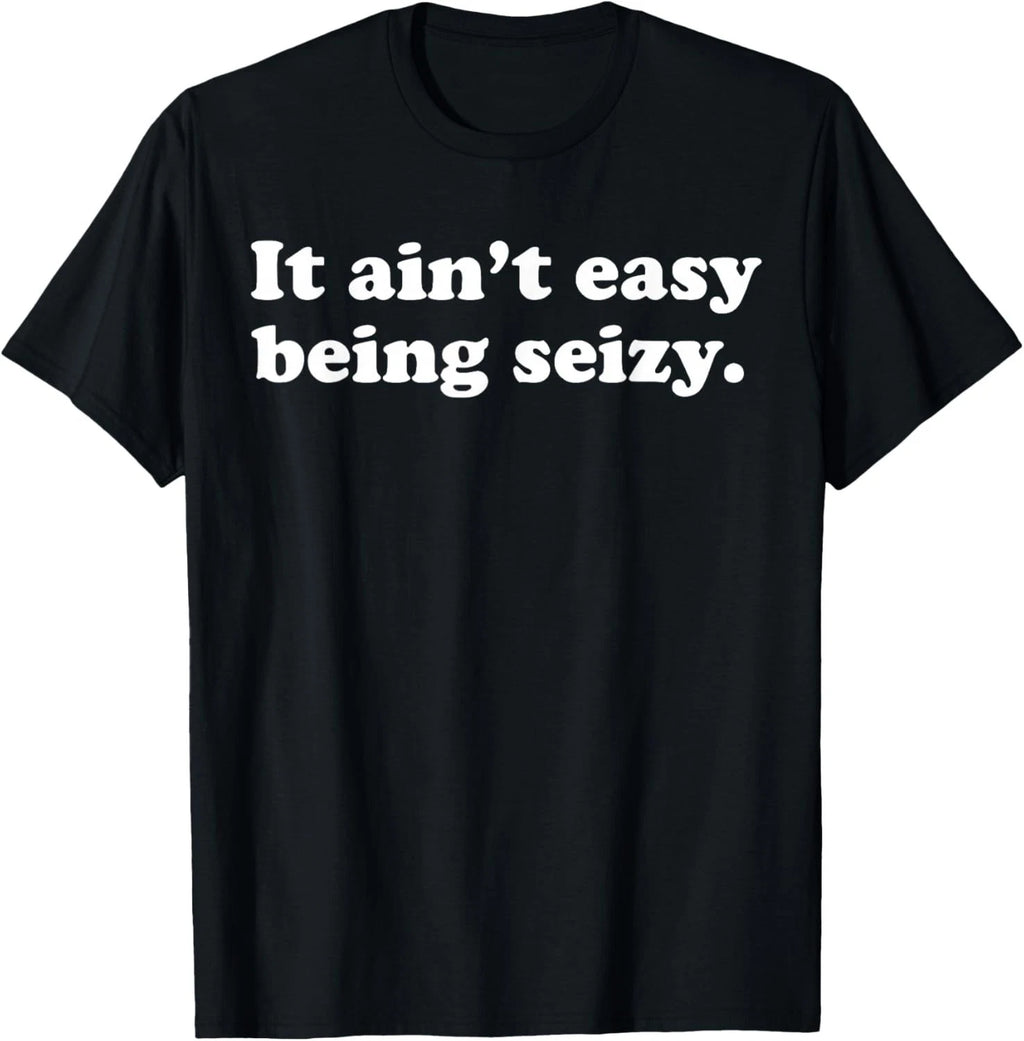 It Ain_t Easy Being Seizy Funny Quote T-Shirt