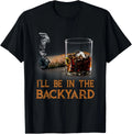 I'll Be In The Backyard Funny Cigar And Bourbon Lovers Unisex , , , Long Sleeve Tee