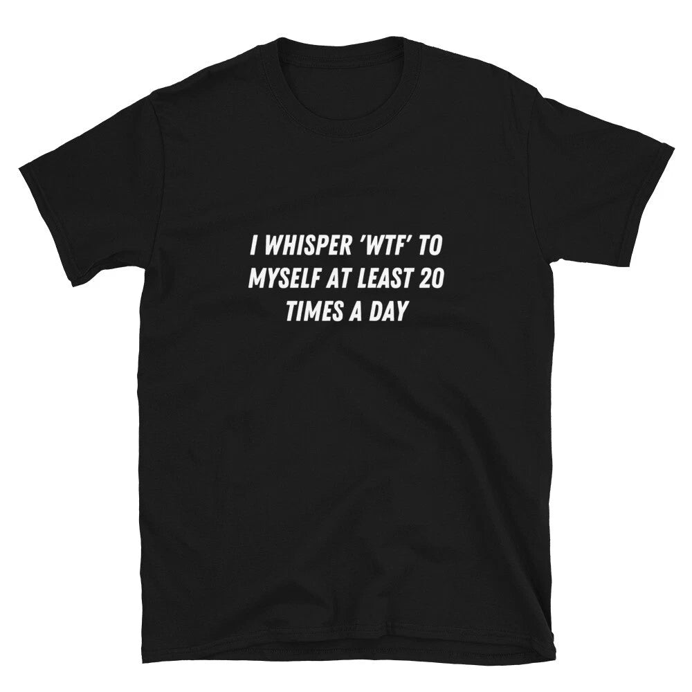 I whisper 'WTF' to myself at least 20 Witty Sarcastic Novelty T-Shirt
