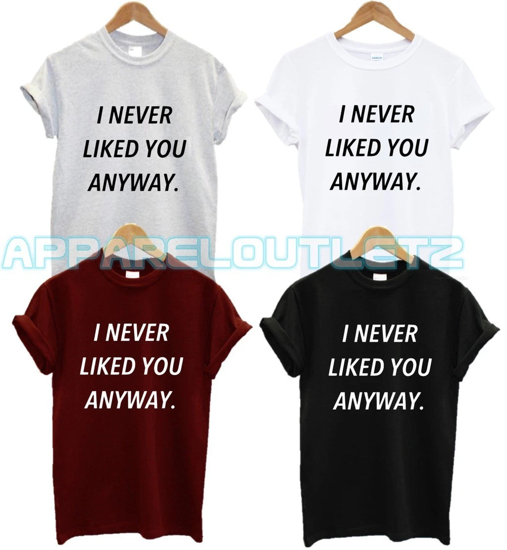 I NEVER LIKED YOU ANYWAY T SHIRT FUNNY FYP QUOTE FASHION PRESENT GIFT ANTI SOCIA