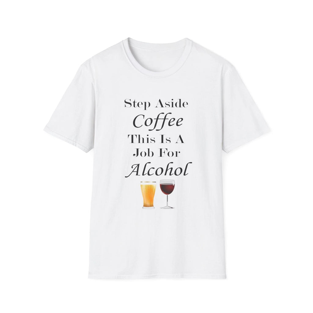 Step Aside Coffee This Is A Job For Alcohol Funny Quote White T-Shirt Gift Tee