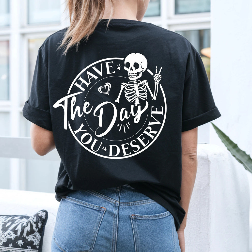 Skeleton Graphic Tee - "Have the Day You Deserve" Shirt - Sarcastic T-Shirt