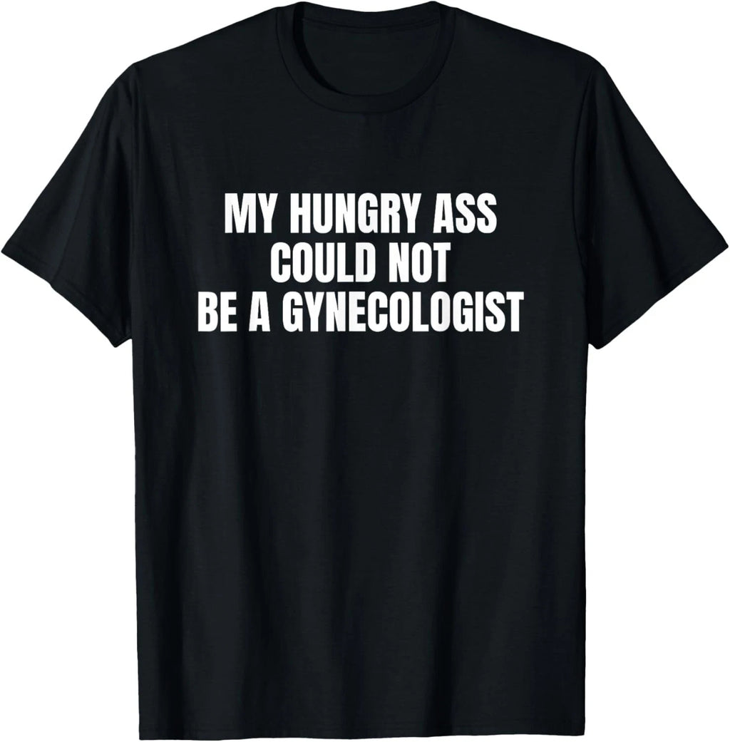 My Hungry Ass Could Not Be a Gynecologist Sarcastic Funny T-Shirt unisex T-Shirt
