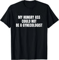 My Hungry Ass Could Not Be a Gynecologist Sarcastic Funny T-Shirt unisex T-Shirt
