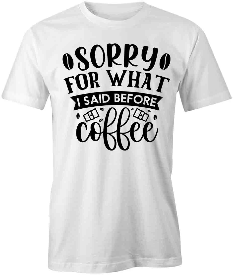 SORRY FOR WHAT I SAID BEFORE COFFEE TShirt Tee Short-Sleeved Cotton S1WSA253