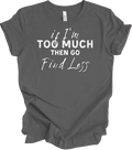If I'm Too Much Go Find Less Shirt Funny Saying Attitude Birthday Gift Tee Unisex , , , Long Sleeve Tee
