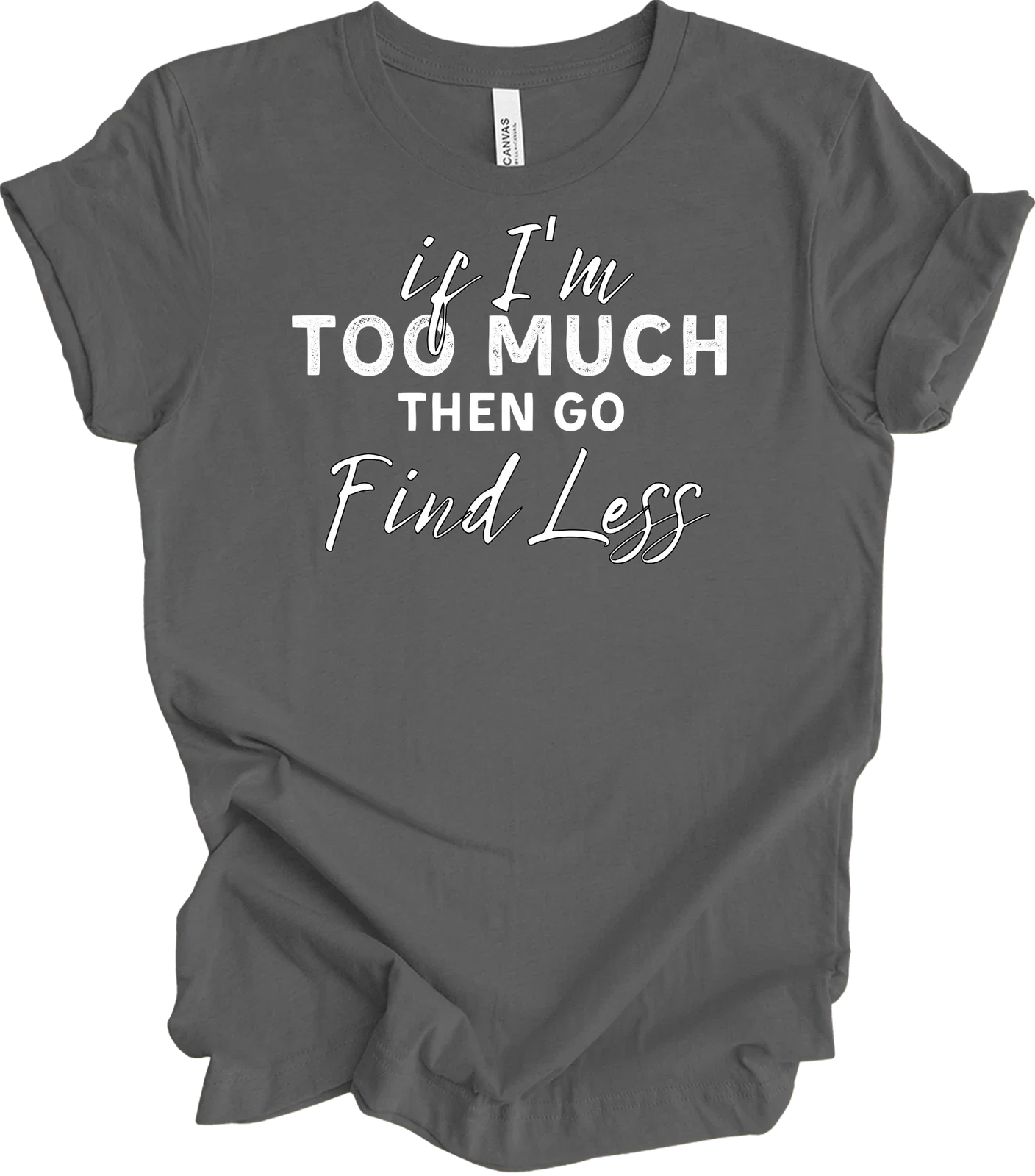 If I'm Too Much Go Find Less Shirt Funny Saying Attitude Birthday Gift Tee Unisex , , , Long Sleeve Tee