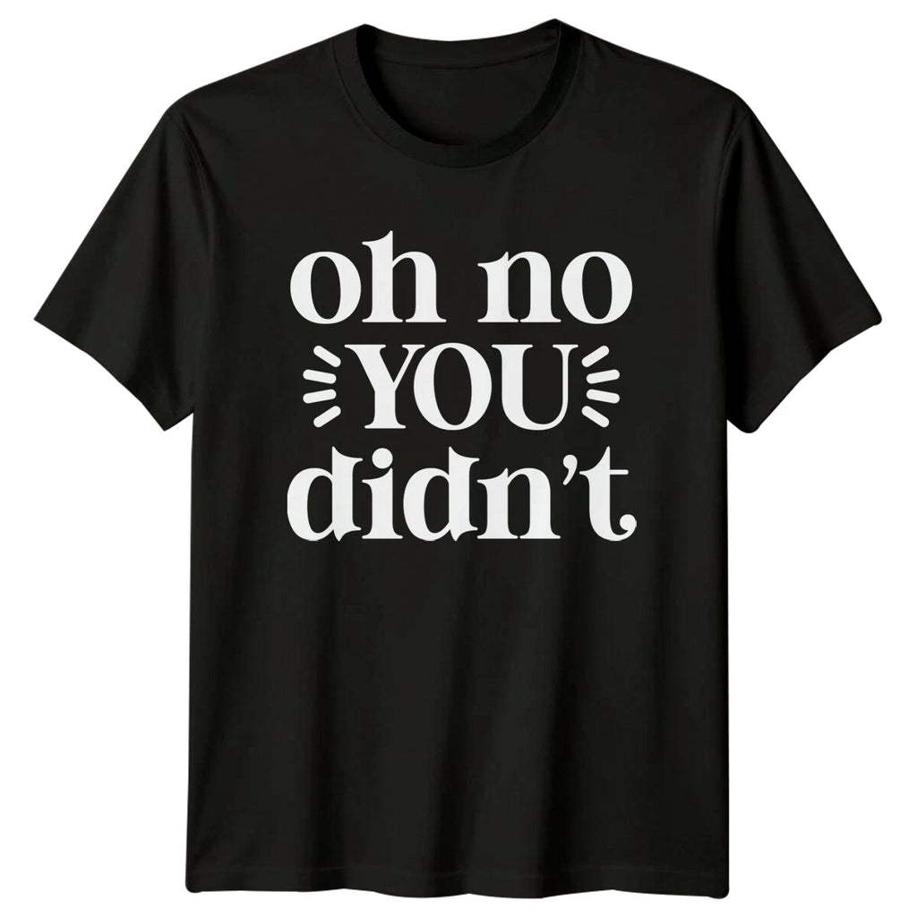 Oh No You Didn't Sarcastic Funny Quote Text Novelty T-Shirt