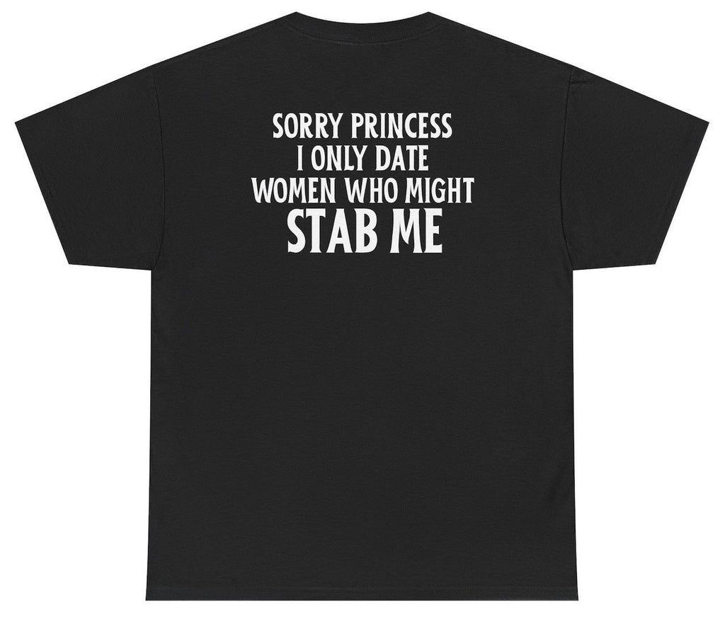 Sorry Princess I Only Date Girls Who Might Stab Me Tee