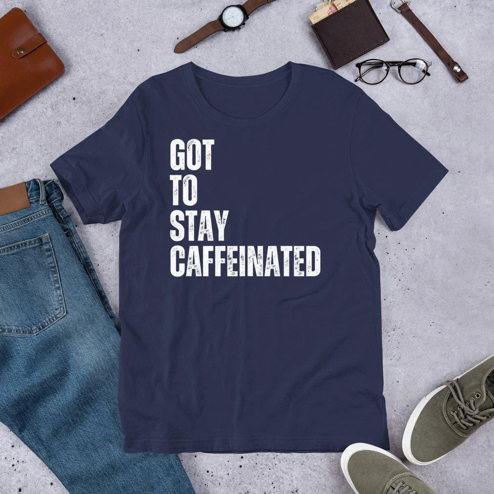 Got to Stay Caffeinated Funny Coffee Drinking Caffeine Lover Unisex t-shirt