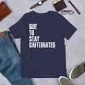 Got to Stay Caffeinated Funny Coffee Drinking Caffeine Lover Unisex t-shirt