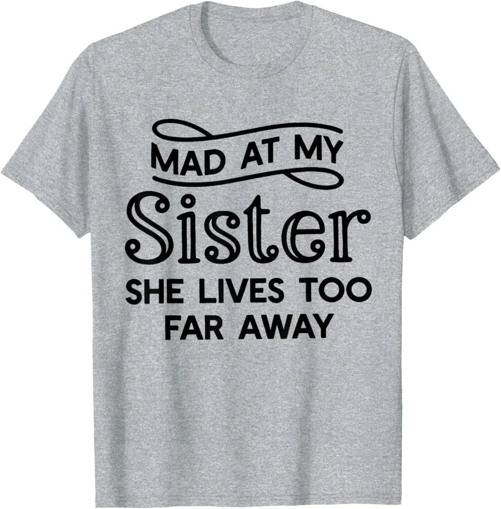 Mad At My Sister She Lives Too Far Away Funny Saying Quote T-Shirt