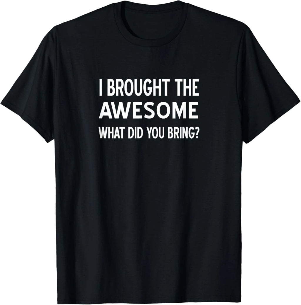 Sarcastic_ I Brought The Awesome What Did You Bring_ Funny Gift Unisex T-Shirt