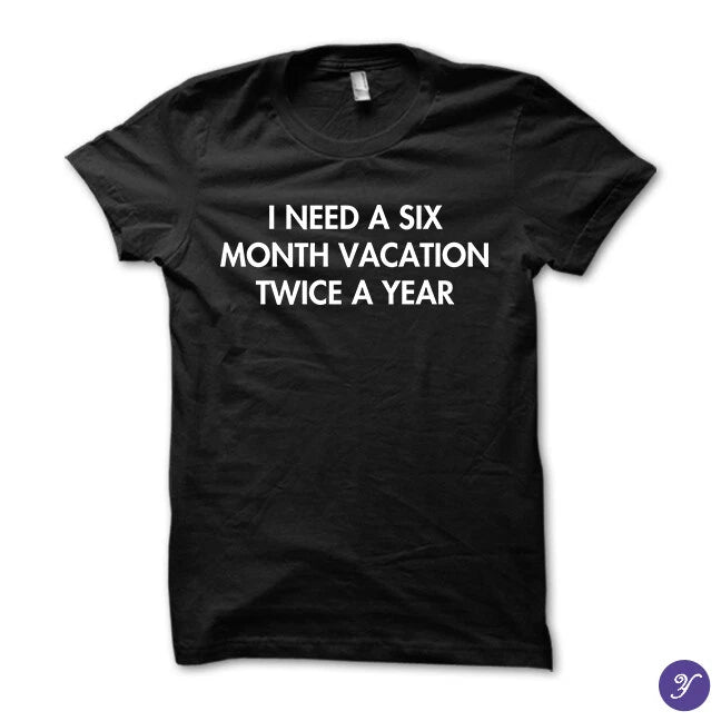 I need a six month vacation twice a year tshirt - funny humor vacation tshirt