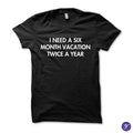 I need a six month vacation twice a year tshirt - funny humor vacation tshirt