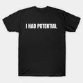 Funny I Had Potential T Shirt Sarcastic Humor Meme Graphic Tee, Unisex Tshirt Unisex , , , Long Sleeve Tee