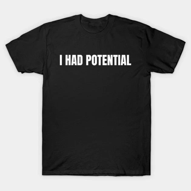 Funny I Had Potential T Shirt Sarcastic Humor Meme Graphic Tee, Unisex Tshirt Unisex , , , Long Sleeve Tee