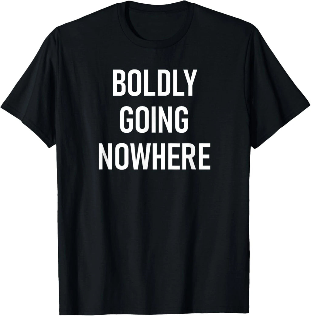 Boldly Going Nowhere_ Funny_ Joke_ Sarcastic_ Family Tee Gift Unisex T-Shirt