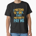 Sarcastic Funny Humor I Pretend To Work. They Pretend To Pay Me by fantasticdesign Unisex , , , Long Sleeve Tee