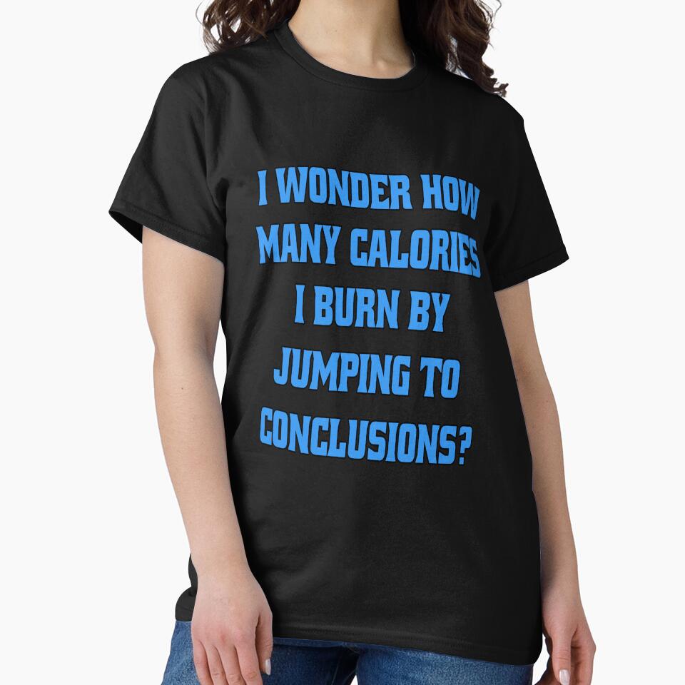 Funny Sarcastic Humor I Wonder How Many Calories I Burn By Jumping To Conclusions? by fantasticdesign