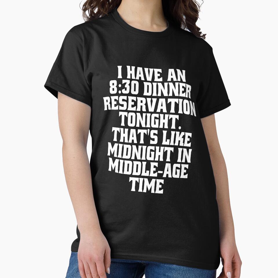 Funny Sarcastic Humor I Have An 8:30 Dinner Reservation Tonight. That's Like Midnight In Middle-Age Time by fantasticdesign
