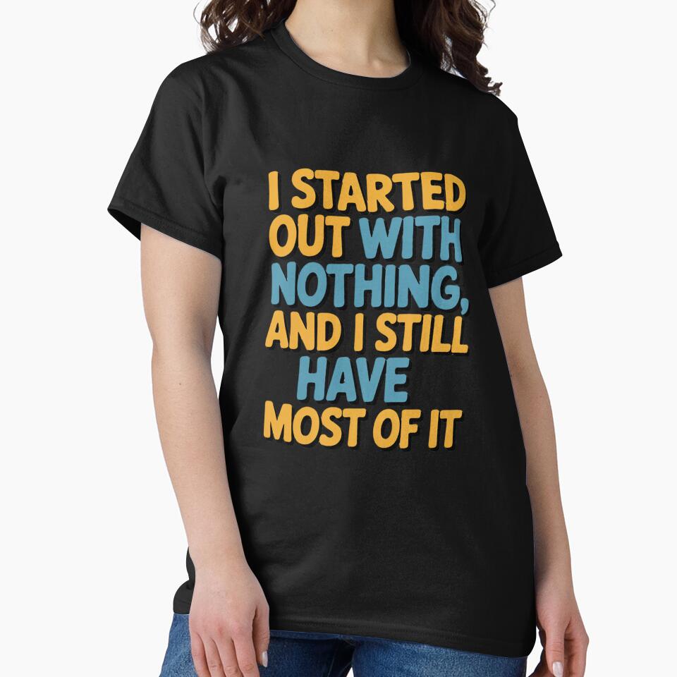 Sarcastic Funny Humor I Started Out With Nothing by fantasticdesign Unisex , , , Long Sleeve Tee