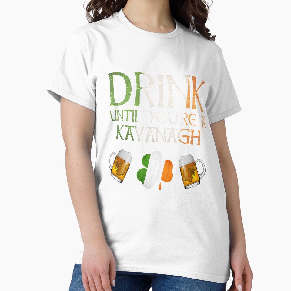 Drink Until You're A Kavanagh - Gift For Kavanagh From Ireland by Irishtshirts