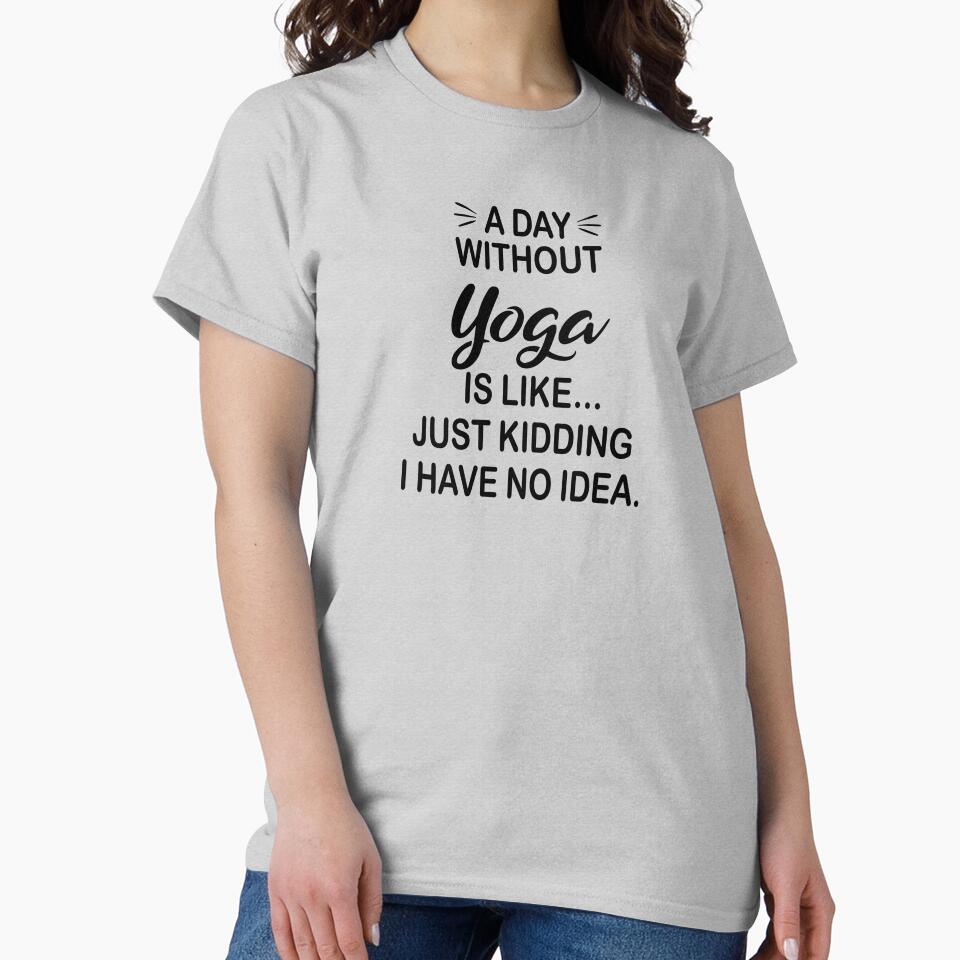 A Day Without Yoga Is Like Just Kidding - Funny Yoga Lover by Watsonarts Unisex , , , Long Sleeve Tee