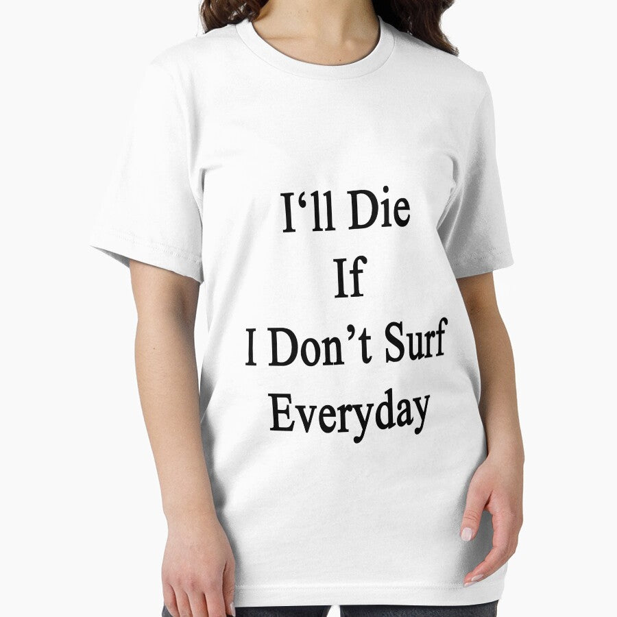 I'll Die If I Don't Surf Everyday by supernova23 Unisex , , , Long Sleeve Tee