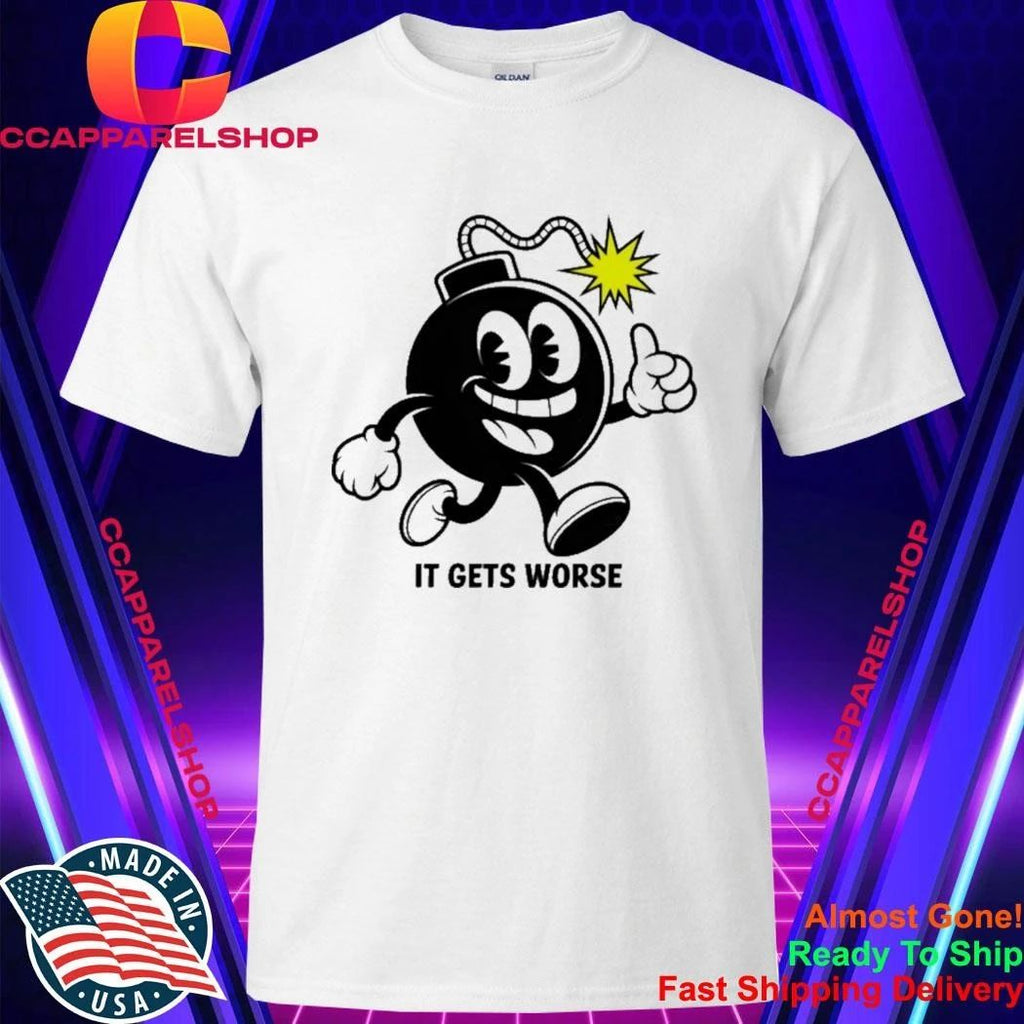 It Gets Worse Bomb Shirt