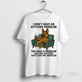Trendy Officials German Shepherd I Dont Have An Attitude Problem You Have A Problem With Unisex , , , Long Sleeve Tee